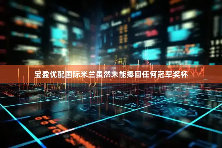 宝盈优配国际米兰虽然未能捧回任何冠军奖杯