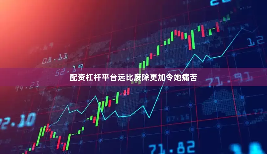 配资杠杆平台远比废除更加令她痛苦