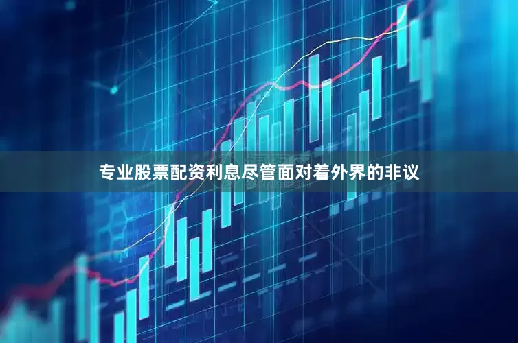 专业股票配资利息尽管面对着外界的非议