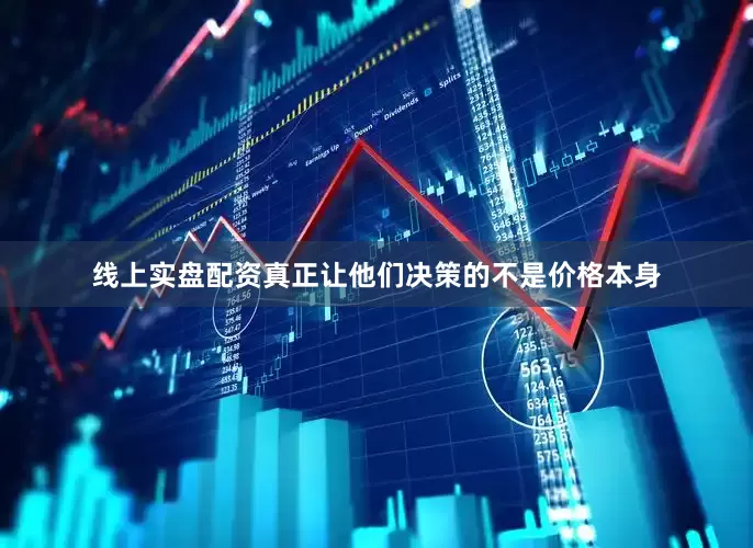 线上实盘配资真正让他们决策的不是价格本身