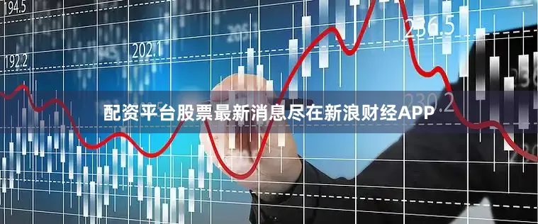 配资平台股票最新消息尽在新浪财经APP