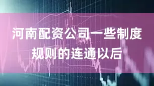 河南配资公司一些制度规则的连通以后
