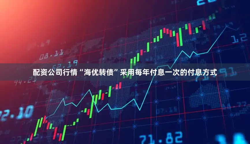 配资公司行情“海优转债”采用每年付息一次的付息方式
