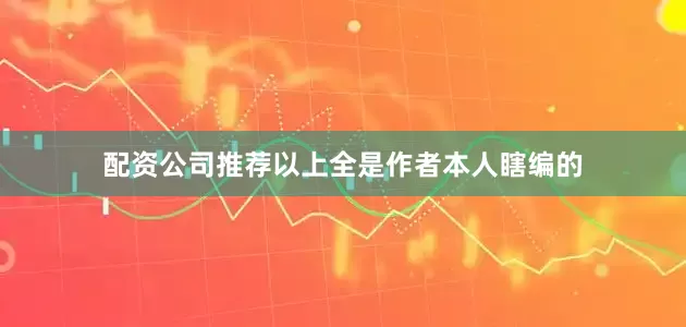 配资公司推荐以上全是作者本人瞎编的