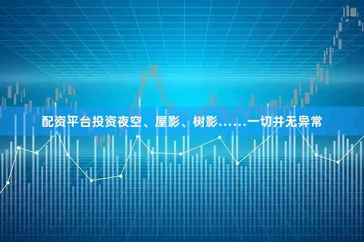配资平台投资夜空、屋影、树影……一切并无异常