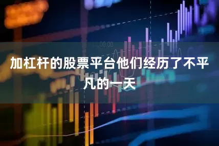 加杠杆的股票平台他们经历了不平凡的一天