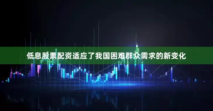 低息股票配资适应了我国困难群众需求的新变化