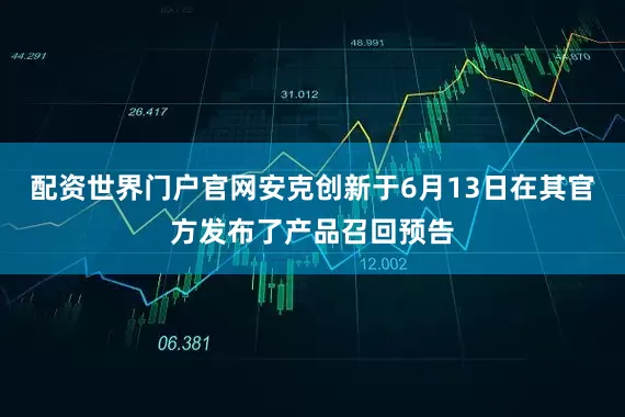 配资世界门户官网安克创新于6月13日在其官方发布了产品召回预告