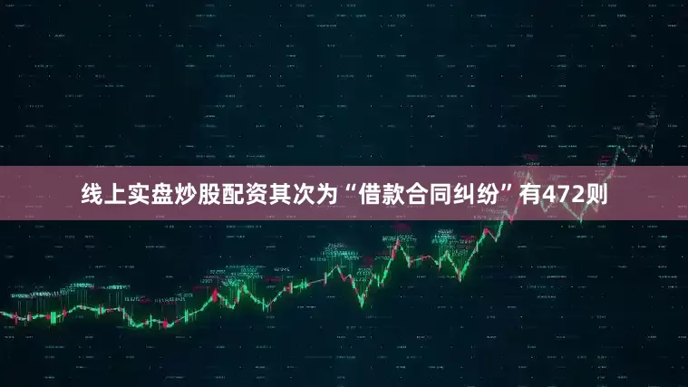 线上实盘炒股配资其次为“借款合同纠纷”有472则