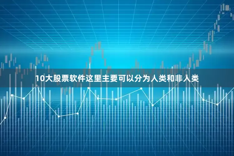 10大股票软件这里主要可以分为人类和非人类