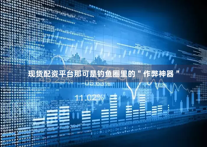 现货配资平台那可是钓鱼圈里的＂作弊神器＂