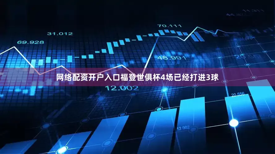 网络配资开户入口福登世俱杯4场已经打进3球