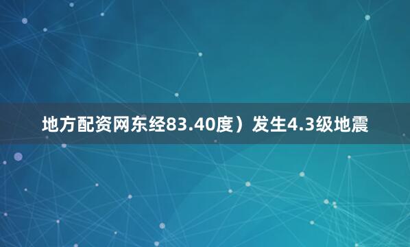 地方配资网东经83.40度）发生4.3级地震