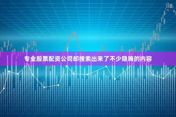 专业股票配资公司却搜索出来了不少隐晦的内容