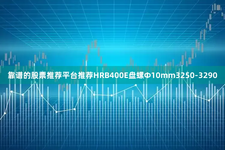 靠谱的股票推荐平台推荐HRB400E盘螺Ф10mm3250-3290
