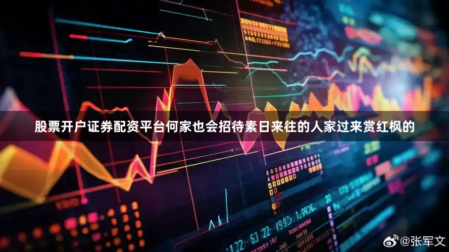股票开户证券配资平台何家也会招待素日来往的人家过来赏红枫的