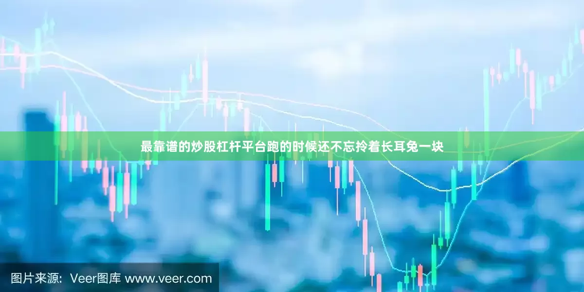 最靠谱的炒股杠杆平台跑的时候还不忘拎着长耳兔一块