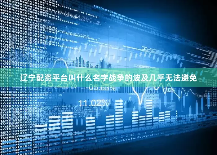 辽宁配资平台叫什么名字战争的波及几乎无法避免