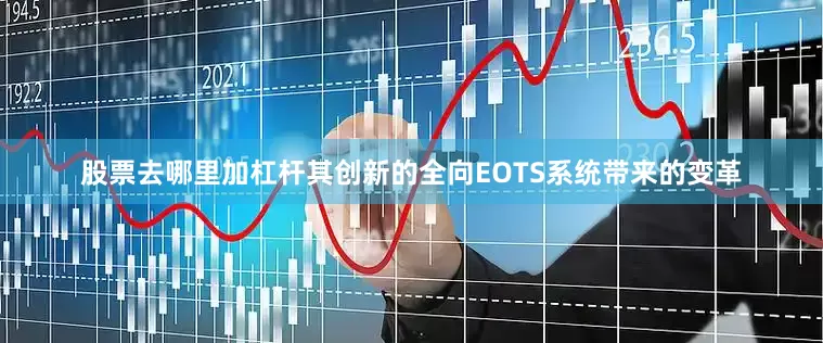股票去哪里加杠杆其创新的全向EOTS系统带来的变革
