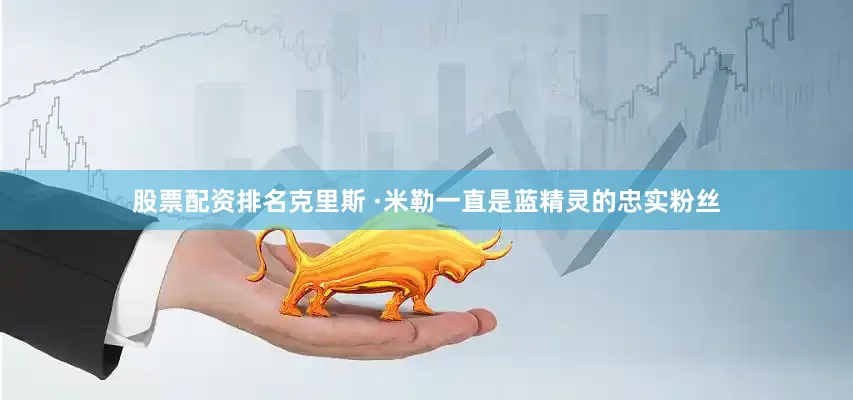 股票配资排名克里斯 ·米勒一直是蓝精灵的忠实粉丝