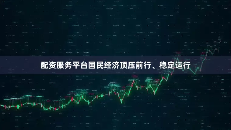 配资服务平台国民经济顶压前行、稳定运行