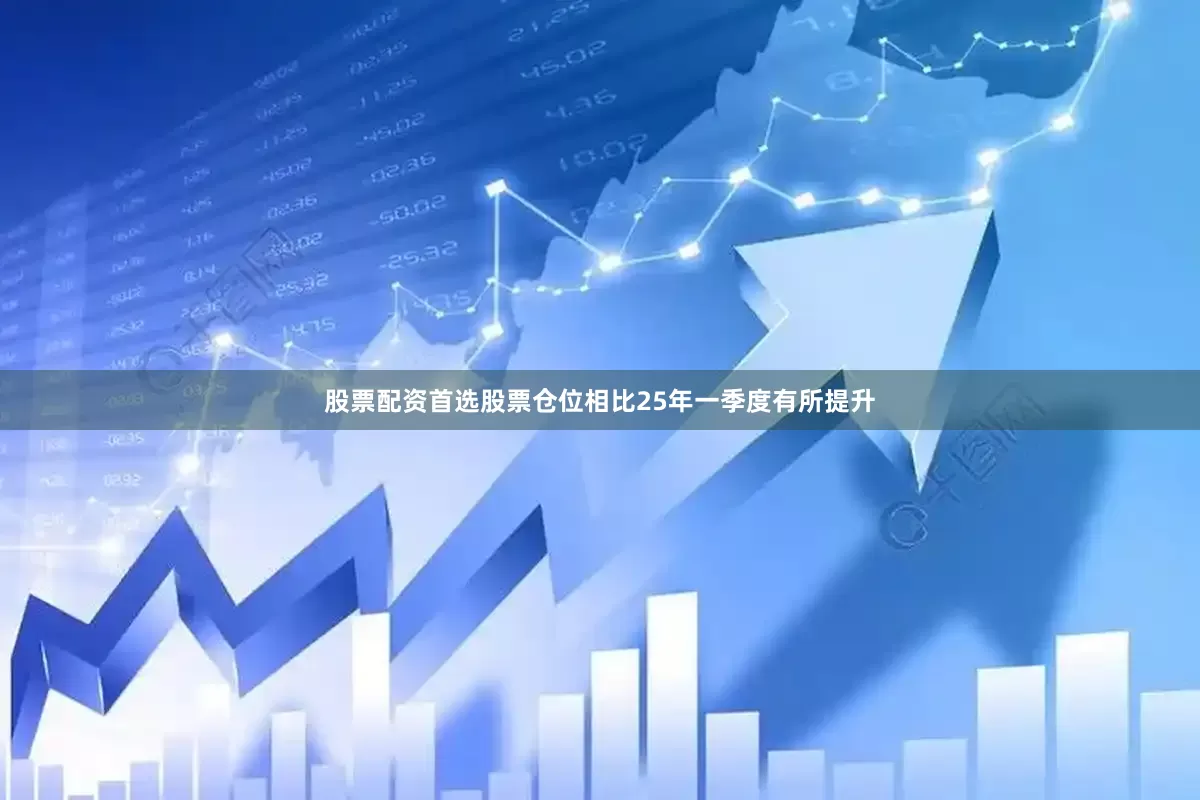 股票配资首选股票仓位相比25年一季度有所提升