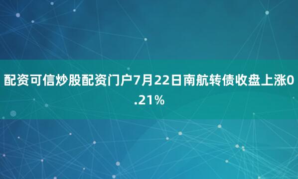 配资可信炒股配资门户7月22日南航转债收盘上涨0.21%