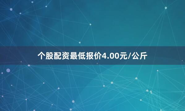 个股配资最低报价4.00元/公斤