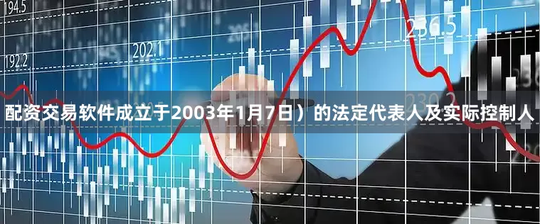 配资交易软件成立于2003年1月7日）的法定代表人及实际控制人
