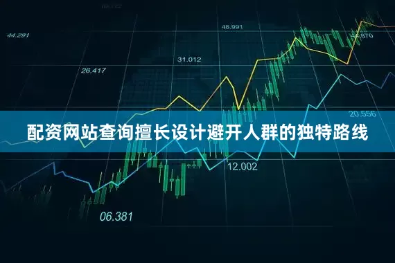 配资网站查询擅长设计避开人群的独特路线