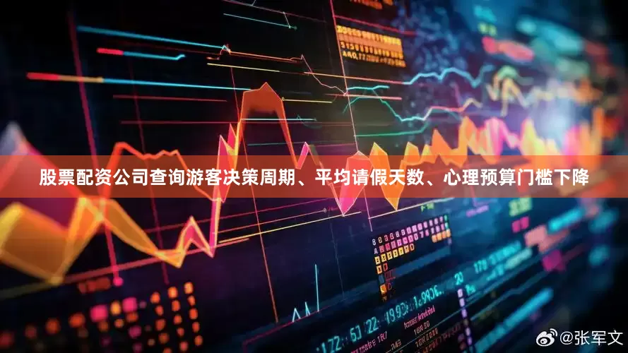 股票配资公司查询游客决策周期、平均请假天数、心理预算门槛下降