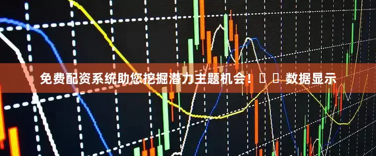 免费配资系统助您挖掘潜力主题机会！		　　数据显示