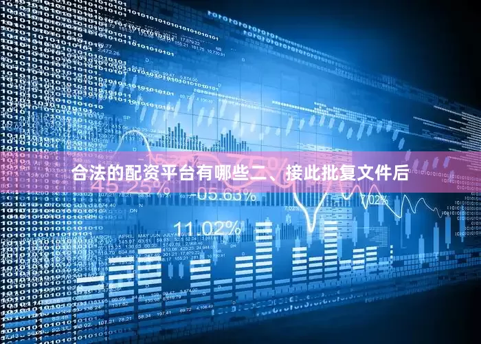 合法的配资平台有哪些　　二、接此批复文件后