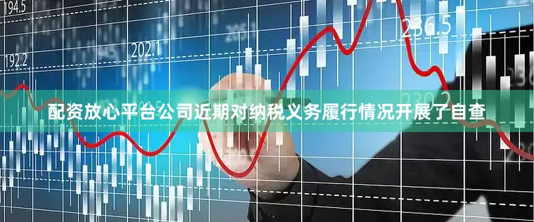 配资放心平台公司近期对纳税义务履行情况开展了自查