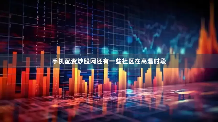 手机配资炒股网还有一些社区在高温时段