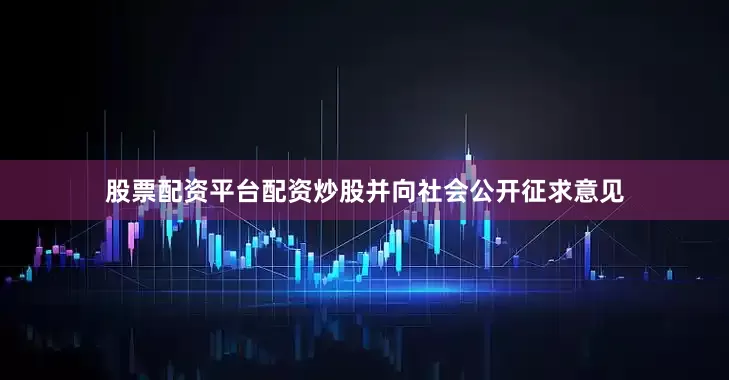 股票配资平台配资炒股并向社会公开征求意见
