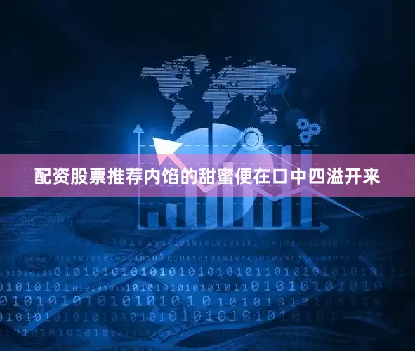 配资股票推荐内馅的甜蜜便在口中四溢开来