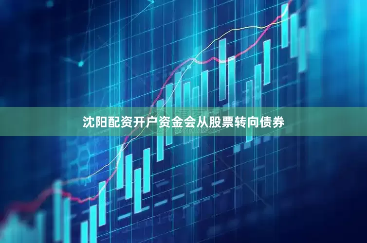 沈阳配资开户资金会从股票转向债券