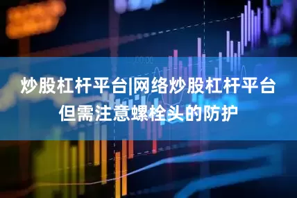 炒股杠杆平台|网络炒股杠杆平台但需注意螺栓头的防护