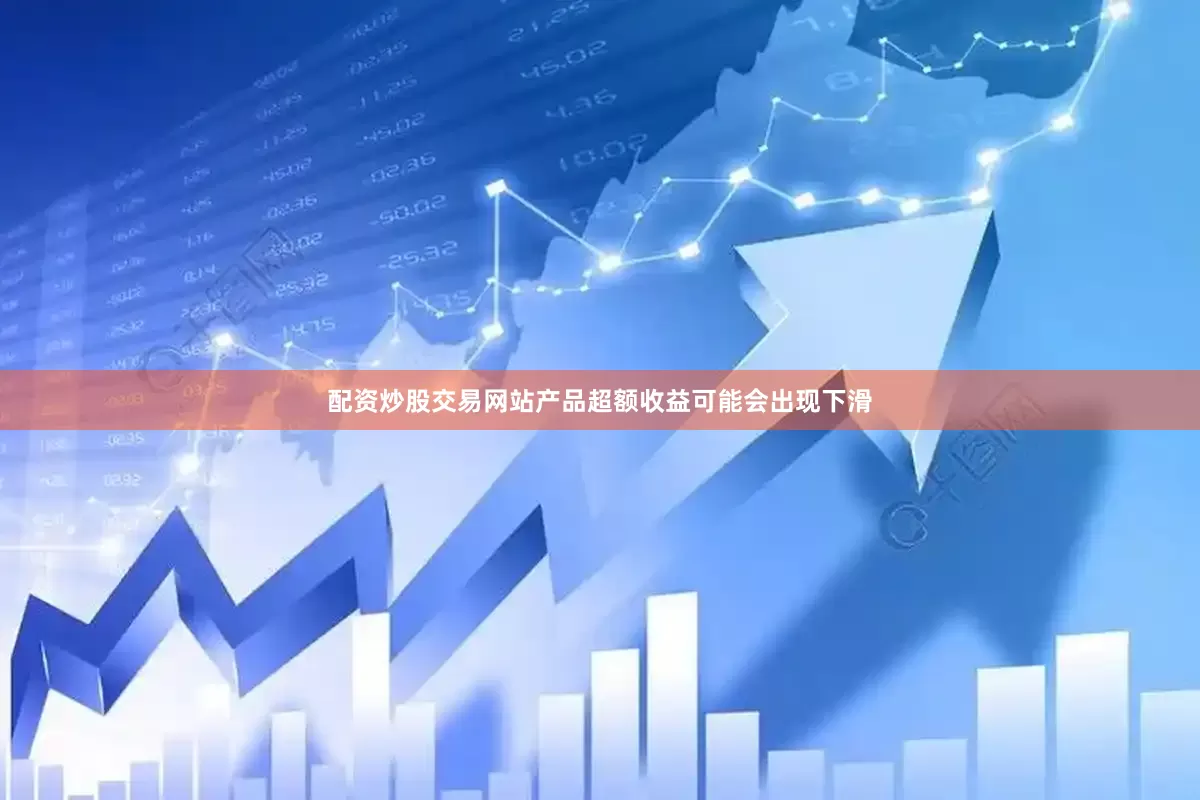 配资炒股交易网站产品超额收益可能会出现下滑