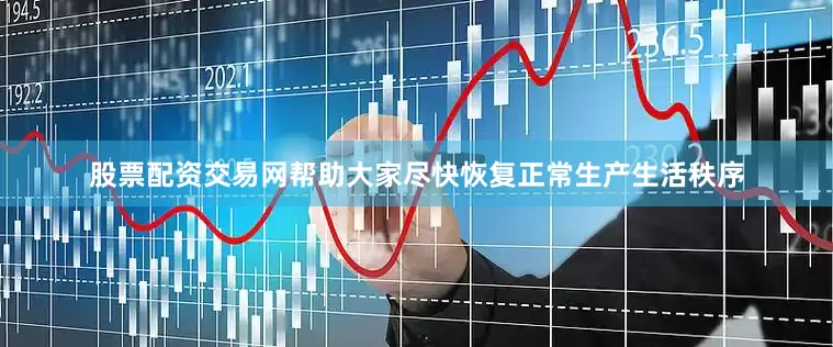 股票配资交易网帮助大家尽快恢复正常生产生活秩序