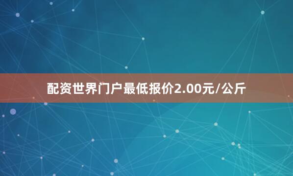 配资世界门户最低报价2.00元/公斤