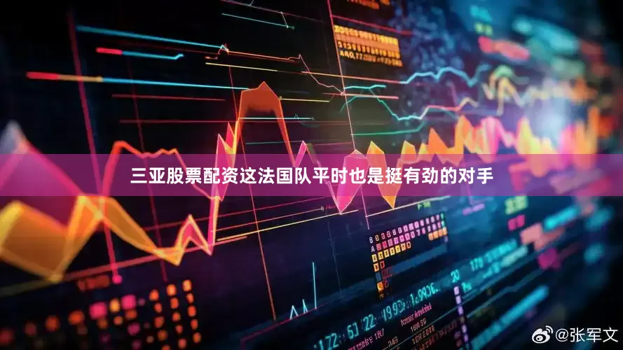 三亚股票配资这法国队平时也是挺有劲的对手