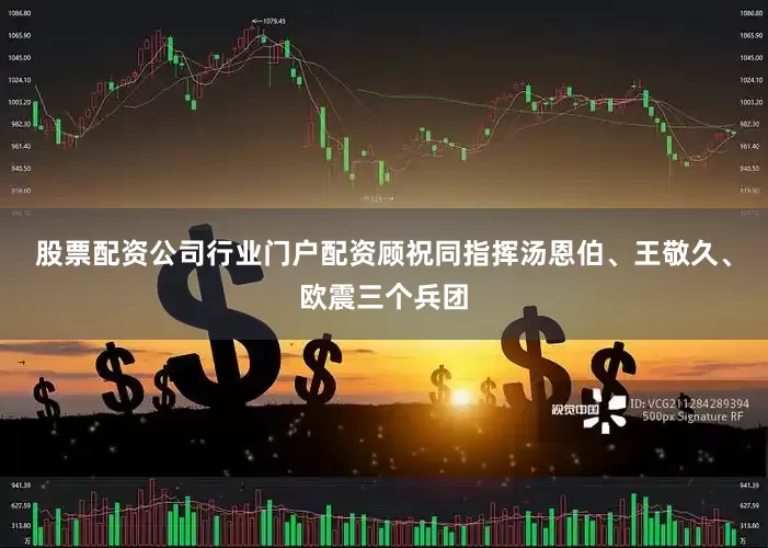 股票配资公司行业门户配资顾祝同指挥汤恩伯、王敬久、欧震三个兵团