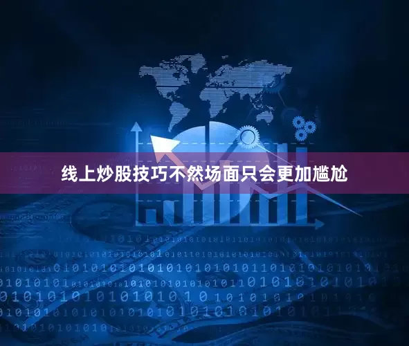 线上炒股技巧不然场面只会更加尴尬