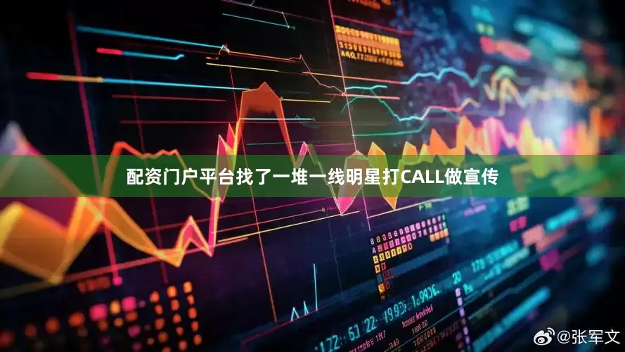 配资门户平台找了一堆一线明星打CALL做宣传