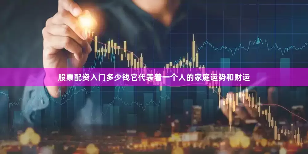股票配资入门多少钱它代表着一个人的家庭运势和财运