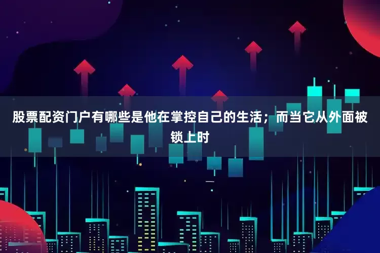 股票配资门户有哪些是他在掌控自己的生活；而当它从外面被锁上时