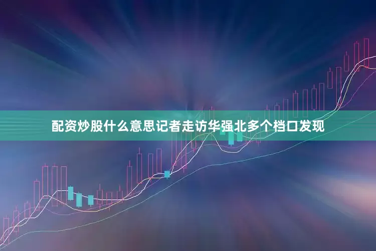 配资炒股什么意思记者走访华强北多个档口发现