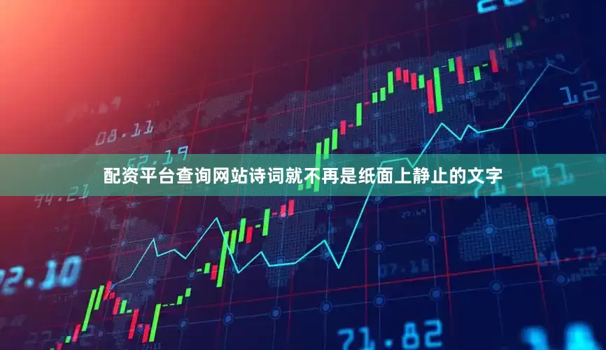 配资平台查询网站诗词就不再是纸面上静止的文字